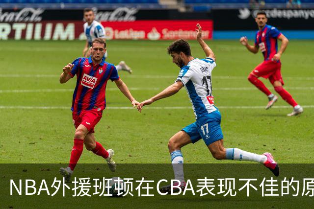 NBA外援班顿在CBA表现不佳的原因分析